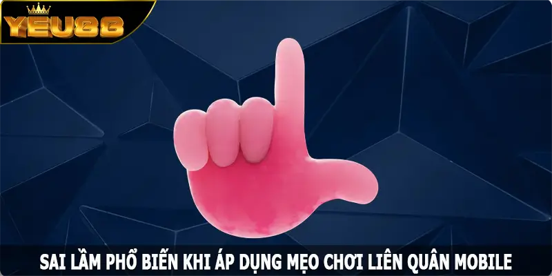 Sai lầm phổ biến khi áp dụng mẹo chơi liên quân mobile