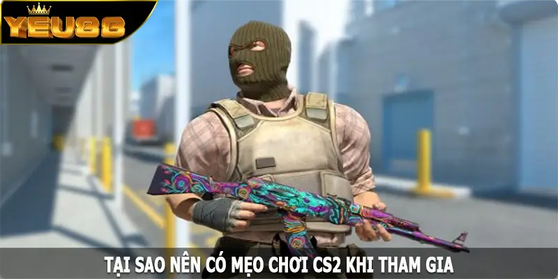 Tại sao nên có mẹo chơi CS2 khi tham gia